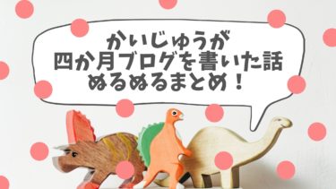 【祝4か月！】かいじゅうが四か月ブログを書いた話ぬるぬるまとめ