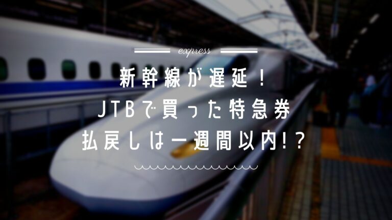 Jtbの新幹線遅延の払い戻し手続きは急ぐが吉 体験談