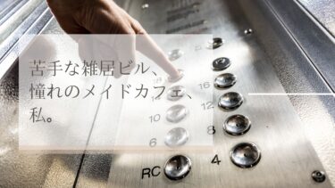 苦手な雑居ビル、憧れのメイドカフェ、私。