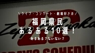 ライブ・コンサート・劇場…現場が好きな福岡県民あるある10選！