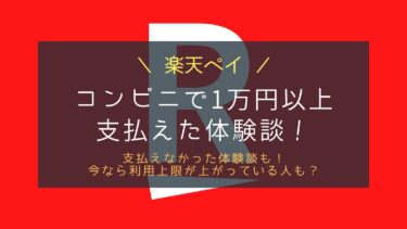 コンビニの楽天ペイ決済で1万円以上払えた！使える額が増えてた話！